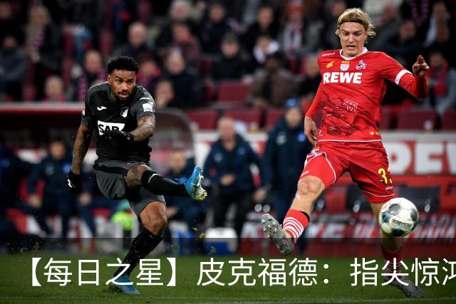 【每日之星】皮克福德：指尖惊鸿怒吼成盾 质疑声中征服地狱
