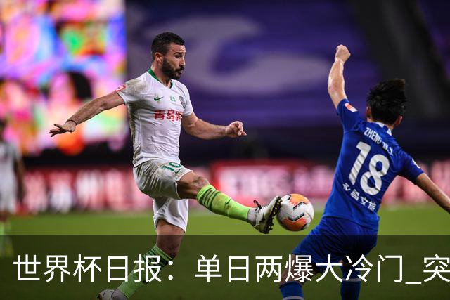 世界杯日报：单日两爆大冷门 突尼斯惨败后现换帅疑云