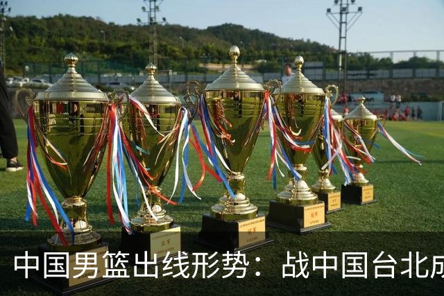 中国男篮出线形势：战中国台北成生死战 4种情况赢球晋级输球出局