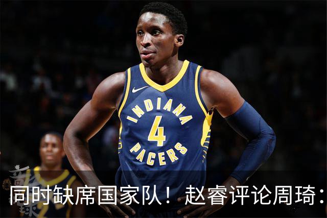 同时缺席国家队！赵睿评论周琦：研究布伦森特点教我，周琦：然后你打裁判？