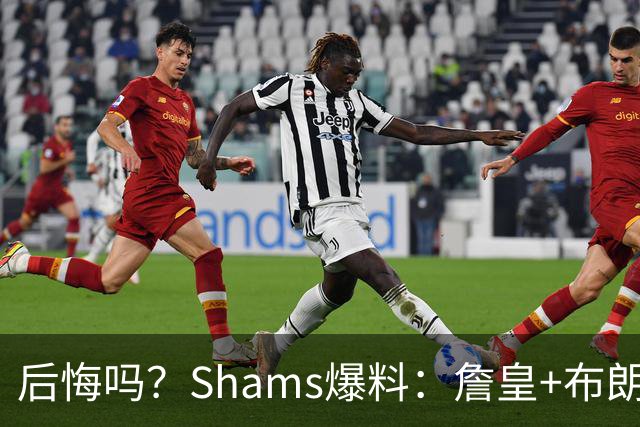 后悔吗？Shams爆料：詹皇+布朗！错过三巨头！值得吗？
