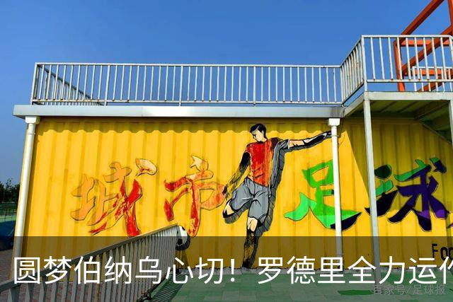 圆梦伯纳乌心切！罗德里全力运作转会皇马，曼城续约邀约搁置一旁