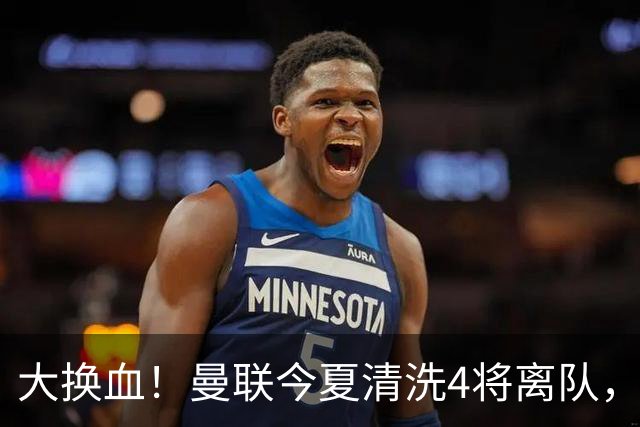 大换血！曼联今夏清洗4将离队，卡里克季前赛验货，青训王牌亮相