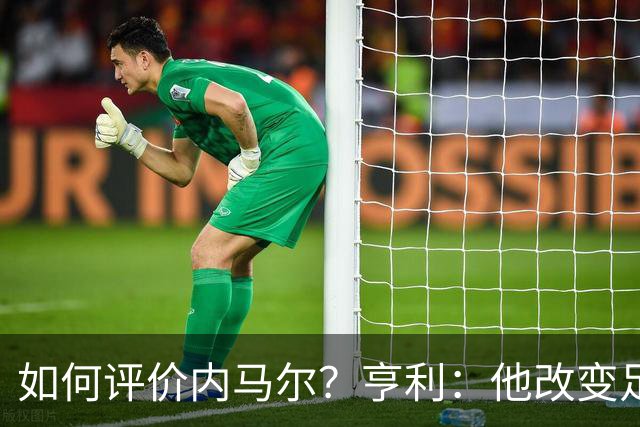 如何评价内马尔？亨利：他改变足球的踢球方式，让所有人爱上足球