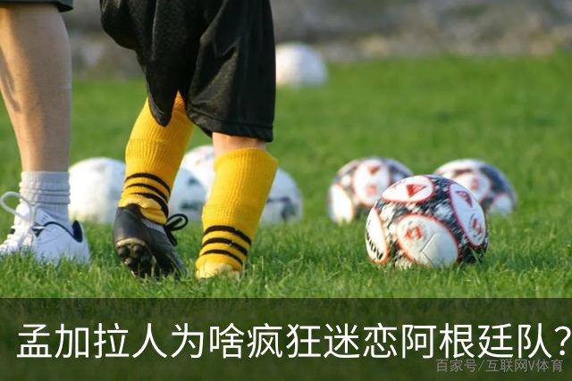 孟加拉人为啥疯狂迷恋阿根廷队？“这种爱毫无道理、毫无保留”