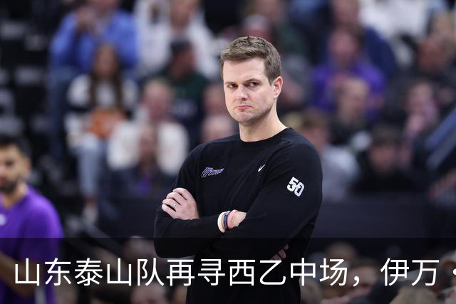 山东泰山队再寻西乙中场，伊万·莫兰特能否打破洛佩斯的魔咒？