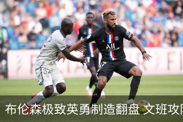 布伦森极致英勇制造翻盘 文班攻防都受挫软肋暴露