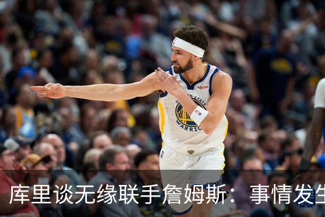 库里谈无缘联手詹姆斯：事情发生前别抱幻想