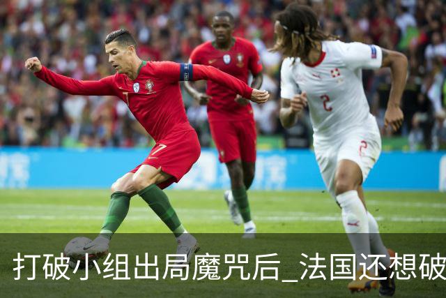 打破小组出局魔咒后 法国还想破60年无球队卫冕魔咒