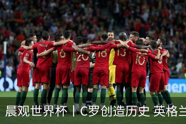 晨观世界杯丨C罗创造历史 英格兰苦战无果