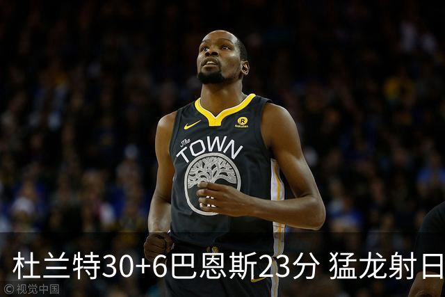 杜兰特30+6巴恩斯23分 猛龙射日结束两连败