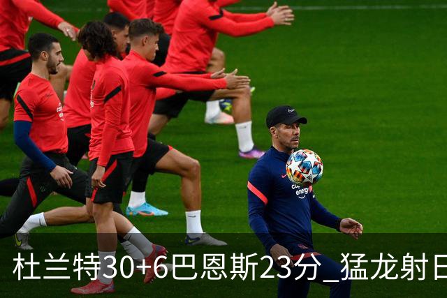 杜兰特30+6巴恩斯23分 猛龙射日结束两连败
