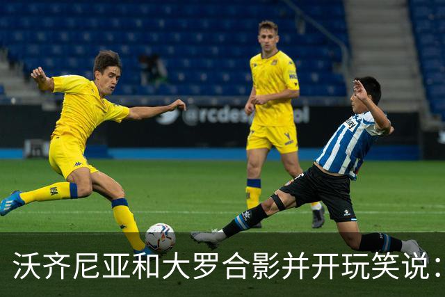 沃齐尼亚和大罗合影并开玩笑说：你肯定能在我身上进很多球