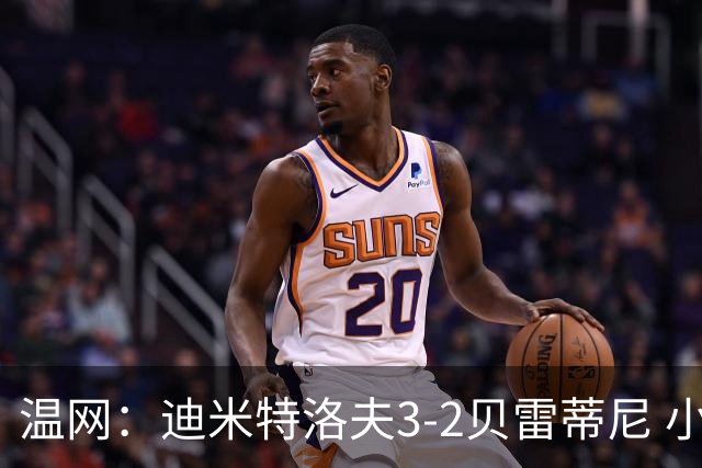 温网：迪米特洛夫3-2贝雷蒂尼 小兹维3-0轻取吉隆进16强