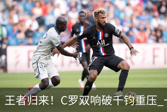 王者归来！C罗双响破千钧重压 一个细节竟然骗过全世界