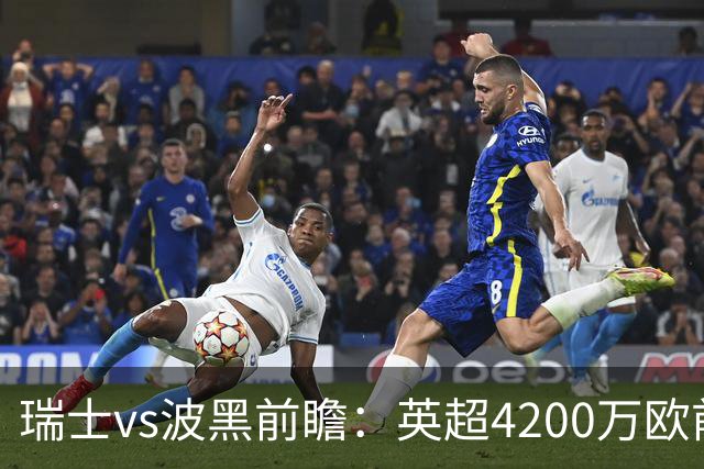 瑞士vs波黑前瞻：英超4200万欧前锋救赎之战，小组最强冲首胜