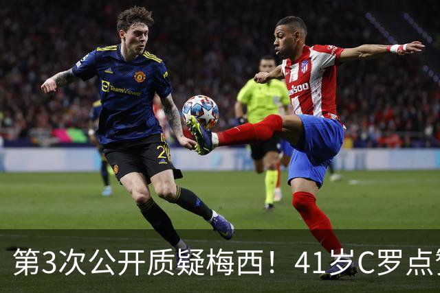 第3次公开质疑梅西！41岁C罗点赞媒体言论：FIFA内定梅西夺世界杯