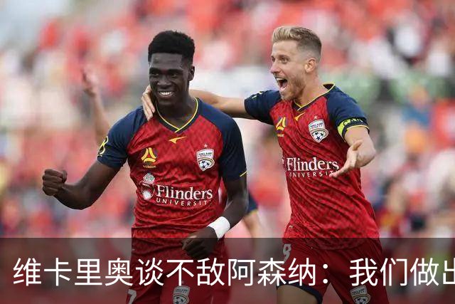 维卡里奥谈不敌阿森纳：我们做出了最好的准备