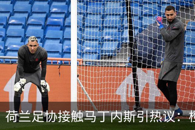荷兰足协接触马丁内斯引热议：橙衣军团也要“组黄金一代”？