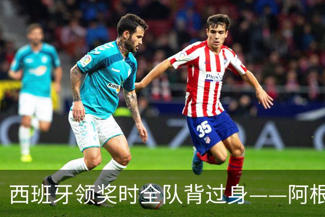 西班牙领奖时全队背过身——阿根廷输掉的，不只是世界杯