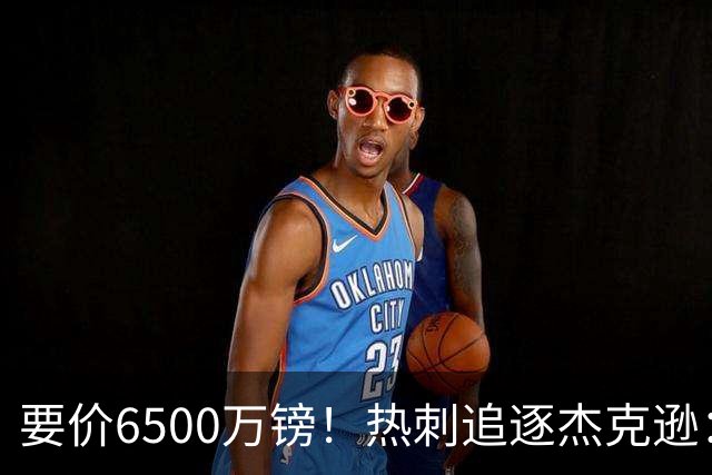 要价6500万镑！热刺追逐杰克逊：是病急乱投医，还是未雨绸缪？