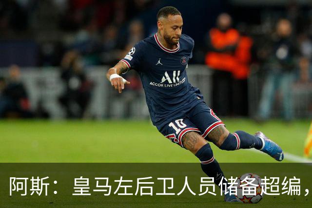 阿斯：皇马左后卫人员储备超编，计划将加西亚和门迪放入市场