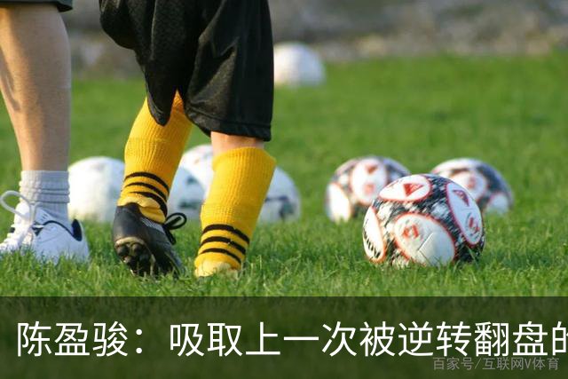 陈盈骏：吸取上一次被逆转翻盘的教训 打出自己的节奏做好防守