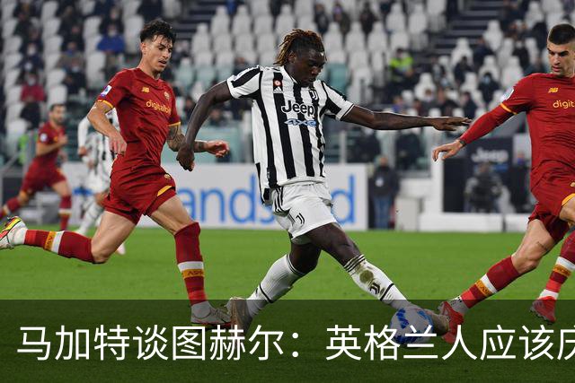 马加特谈图赫尔：英格兰人应该庆幸他们找来了一位优秀的德国教练