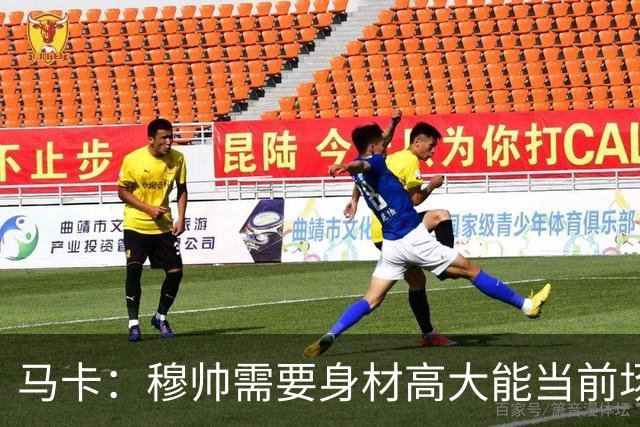 马卡：穆帅需要身材高大能当前场支点的中锋，恩德里克并不符合