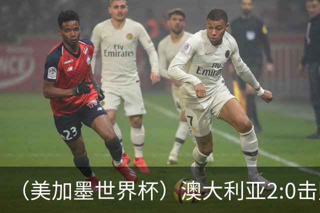 （美加墨世界杯）澳大利亚2:0击败土耳其 中国裁判迎本届杯赛首秀