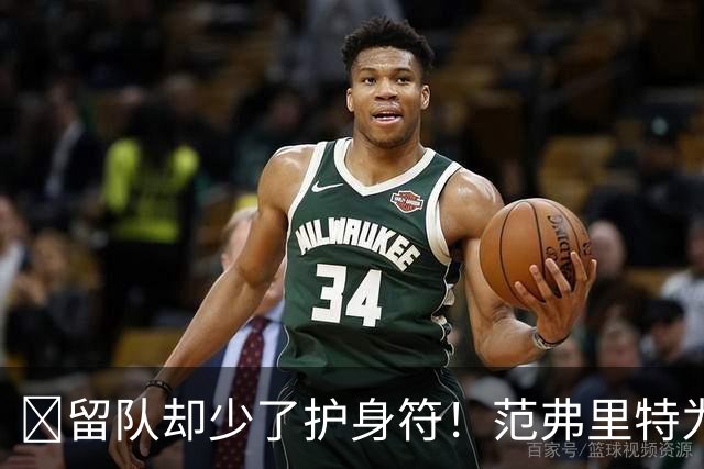 🧐留队却少了护身符！范弗里特为何失去了交易否决权？