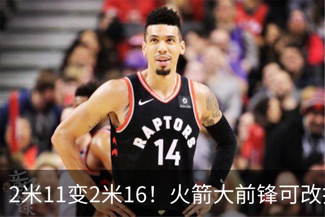 2米11变2米16！火箭大前锋可改打中锋？难怪休赛期斯通不引进内线