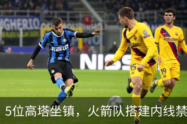5位高塔坐镇，火箭队搭建内线禁飞区！护筐联盟顶尖，投射需改善