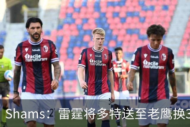 Shams：雷霆将多特送至老鹰换3次轮签 里萨谢赴独行侠